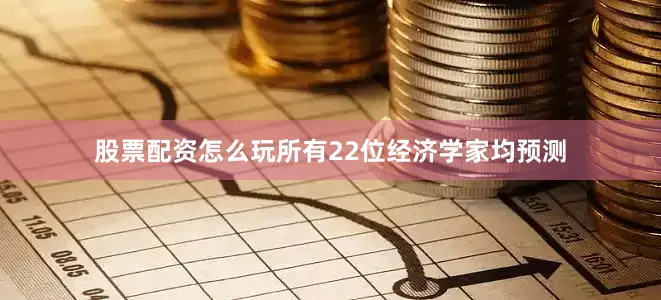 股票配资怎么玩所有22位经济学家均预测