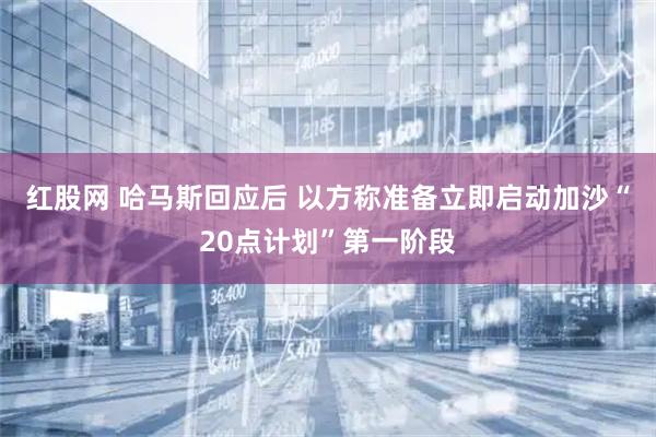 红股网 哈马斯回应后 以方称准备立即启动加沙“20点计划”第一阶段