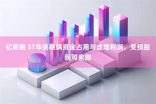 亿策略 ST华扬隐瞒资金占用与虚增利润，受损股民可索赔