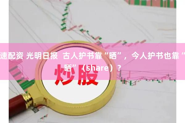 速配资 光明日报 古人护书靠“晒”,今人护书也靠“晒”(share)?