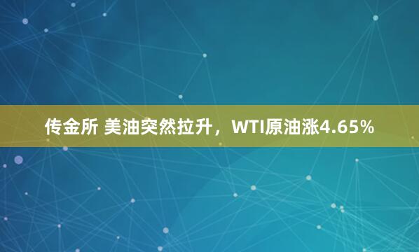 传金所 美油突然拉升，WTI原油涨4.65%