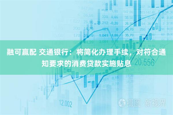 融可赢配 交通银行：将简化办理手续，对符合通知要求的消费贷款实施贴息