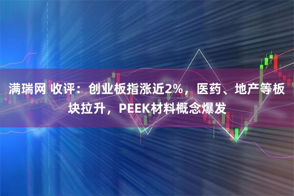 满瑞网 收评：创业板指涨近2%，医药、地产等板块拉升，PEEK材料概念爆发