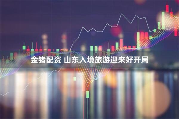 金猪配资 山东入境旅游迎来好开局